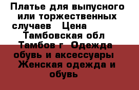 Платье для выпусного или торжественных случаев › Цена ­ 5 000 - Тамбовская обл., Тамбов г. Одежда, обувь и аксессуары » Женская одежда и обувь   